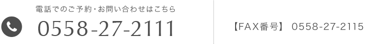 電話でのご予約・お問い合わせ 0558-27-2111、FAX番号 0558-27-2115