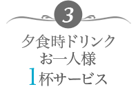 3. 夕食時ドリンクお一人様 1杯サービス